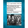 The probate law and practice in the courts of Mississippi and Tennessee.