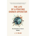 The Life of a Praying Owner-Operator: My Destination Is Heaven Volume I