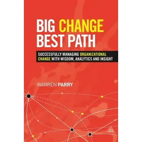Big Change, Best Path: Successfully Managing Organizational Change with Wisdom, Analytics and Insight