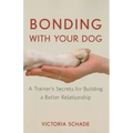 Bonding with Your Dog: A Trainer's Secrets for Building a Better Relationship