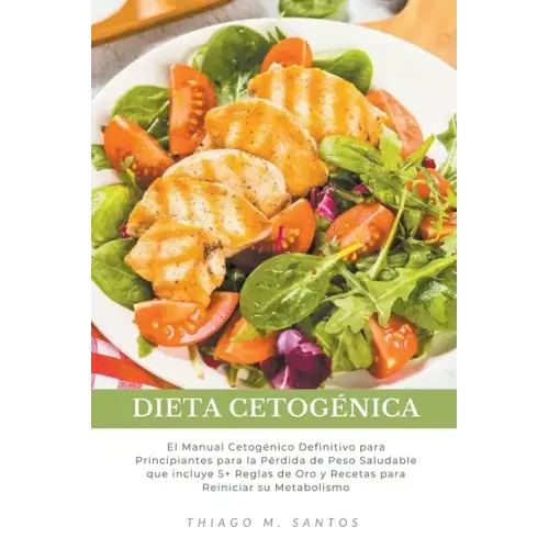 Dieta Cetogénica: El Manual Cetogénico Definitivo para Principiantes para la Pérdida de Peso Saludable que incluye 5+ Reglas de Oro y Re