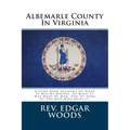 Albemarle County In Virginia: Giving Some Account Of What It Was By Nature, Of What It Was Made By Man, And Of Some Of The Men Who Made It.