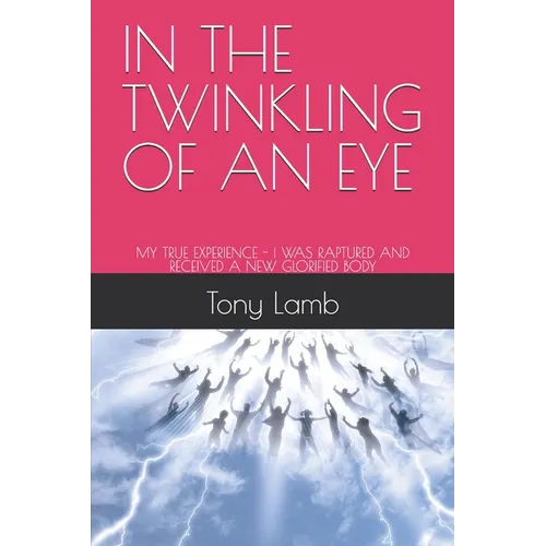 In the Twinkling of an Eye: My True Experience - I Was Raptured and Received a New Glorified Body