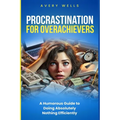Procrastination for Overachievers: A Humorous Guide to Doing Absolutely Nothing Efficiently