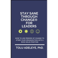 Stay Sane Through Change(R) For Leaders: How to use periods of change to steer your organization into a rock solid position