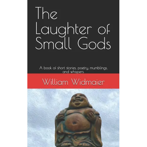 The Laughter of Small Gods: A book of short stories, poetry, mumblings, and whispers.