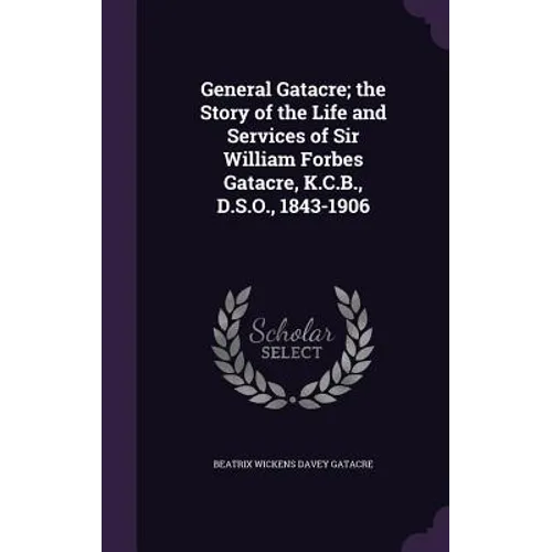 General Gatacre; the Story of the Life and Services of Sir William Forbes Gatacre, K.C.B., D.S.O., 1843-1906