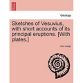 Sketches of Vesuvius, with Short Accounts of Its Principal Eruptions. [With Plates.]