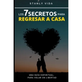 Los 7 Secretos para Regresar a Casa: Una Guía Espiritual, para Volar en libertad