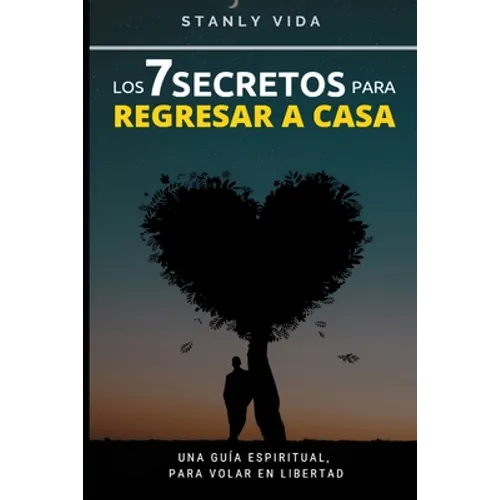 Los 7 Secretos para Regresar a Casa: Una Guía Espiritual, para Volar en libertad