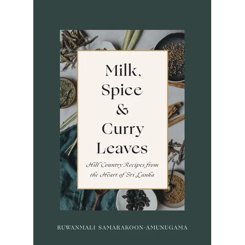 Milk, Spice and Curry Leaves: Hill Country Recipes from the Heart of Sri Lanka