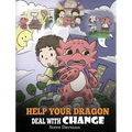 Help Your Dragon Deal With Change: Train Your Dragon To Handle Transitions. A Cute Children Story to Teach Kids How To Adapt To Change In Life.