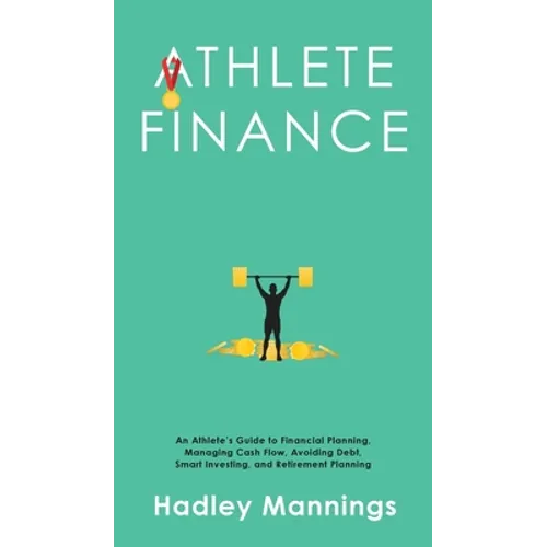 Athlete Finance: An Athlete's Guide to Financial Planning, Managing Cash Flow, Avoiding Debt, Smart Investing, and Retirement Planning