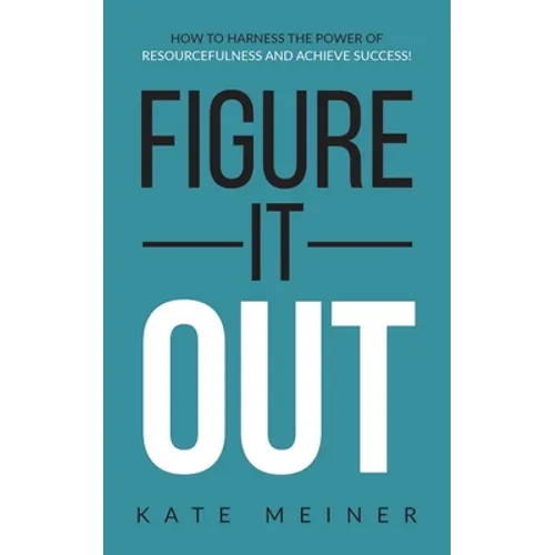 Figure It Out: How to Harness the Power of Resourcefulness and Achieve Success!