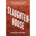 Slaughterhouse: Chicago's Union Stock Yard and the World It Made