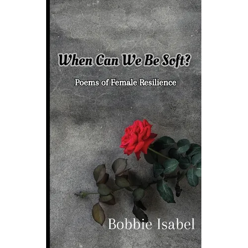 When Can We Be Soft?: Poems of Female Resilience