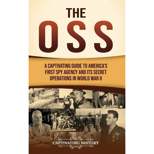 The OSS: A Captivating Guide to America's First Spy Agency and Its Secret Operations in World War II