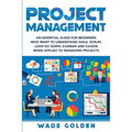 Project Management: An Essential Guide for Beginners Who Want to Understand Agile, Scrum, Lean Six Sigma, Kanban and Kaizen When Applied to Managing P