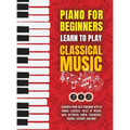 Piano for Beginners: Learn to Play Classical Music -Beginner Piano Solo Songbook with 50 Famous Classical Pieces by Mozart, Bach, Beethoven, Chopin, T