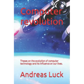 Computer revolution: Theses on the evolution of computer technology and its influence on our lives.