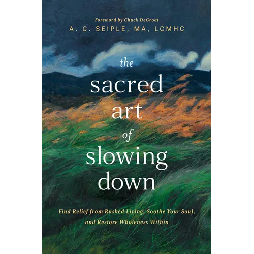 The Sacred Art of Slowing Down: Find Relief from Rushed Living, Soothe Your Soul, and Restore Wholeness Within