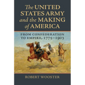 The United States Army and the Making of America: From Confederation to Empire, 1775-1903