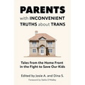 Parents with Inconvenient Truths about Trans: Tales from the Home Front in the Fight to Save Our Kids