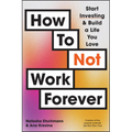 How to Not Work Forever: Start Investing and Build a Life You Love
