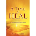 A Time to Heal: The Biblical Ministry of Divine Healing