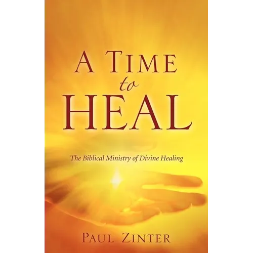 A Time to Heal: The Biblical Ministry of Divine Healing