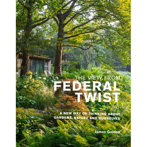 The View from Federal Twist: A New Way of Thinking about Gardens, Nature and Ourselves
