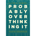 Probably Overthinking It: How to Use Data to Answer Questions, Avoid Statistical Traps, and Make Better Decisions