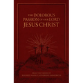 The Dolorous Passion of Our Lord Jesus Christ: From the Visions of Blessed Anne Catherine Emmerich