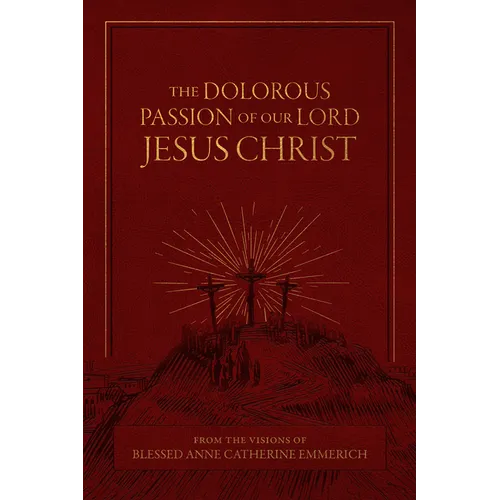The Dolorous Passion of Our Lord Jesus Christ: From the Visions of Blessed Anne Catherine Emmerich