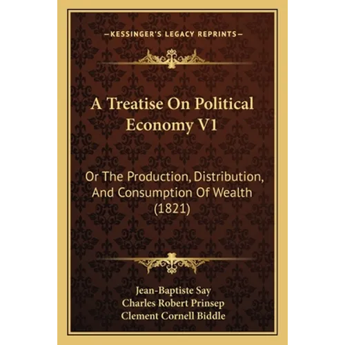 A Treatise On Political Economy V1: Or The Production, Distribution, And Consumption Of Wealth (1821)