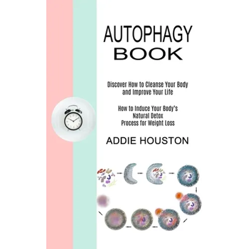 Autophagy Book: Discover How to Cleanse Your Body and Improve Your Life (How to Induce Your Body's Natural Detox Process for Weight Loss)