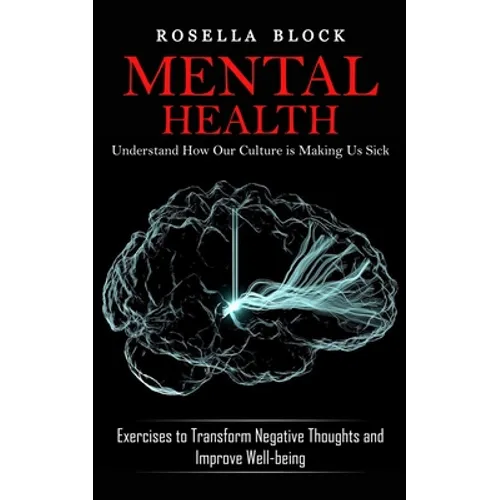 Mental Health: Understand How Our Culture is Making Us Sick (Exercises to Transform Negative Thoughts and Improve Well-being)