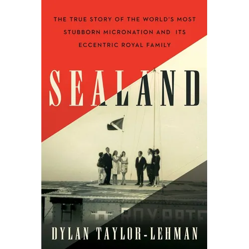 Sealand: The True Story of the World's Most Stubborn Micronation and Its Eccentric Royal Family