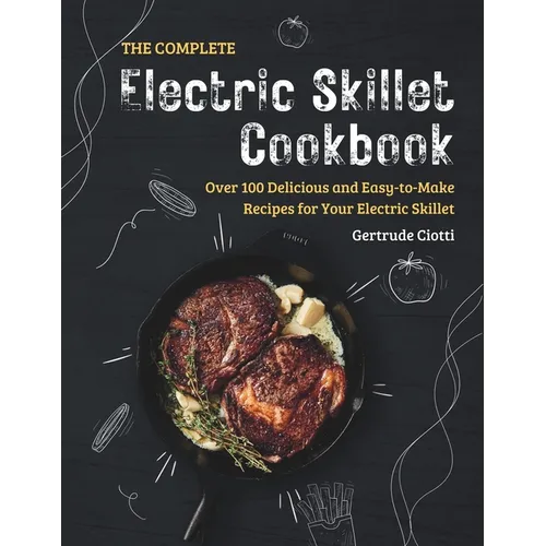 The Complete Electric Skillet Cookbook: Over 100 Delicious and Easy-to-Make Recipes for Your Electric Skillet
