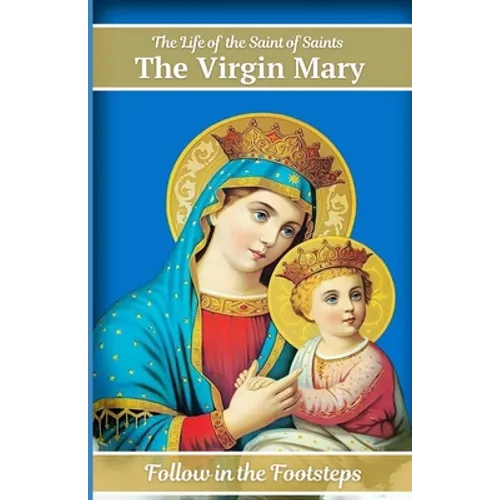 The Life of the Saint of Saints the Virgin Mary