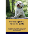 Havanese (Bichon Havanais) Guide Havanese Guide Includes: Havanese Training, Diet, Socializing, Care, Grooming, and More