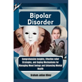 Bipolar Disorder: Comprehensive Insights, Effective relief Strategies, and Coping Mechanisms for Managing Mood Swings and Enhancing Mental Health