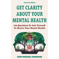 Get Clarity About Your Mental Health: 100 Questions To Ask Yourself To Master Your Mental Health