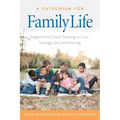 A Catechism for Family Life: Insights from Catholic Teaching on Love, Marriage, Sex, and Parenting
