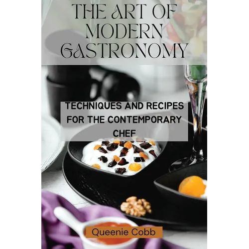 The Art of Modern Gastronomy: Techniques and Recipes for the Contemporary Chef