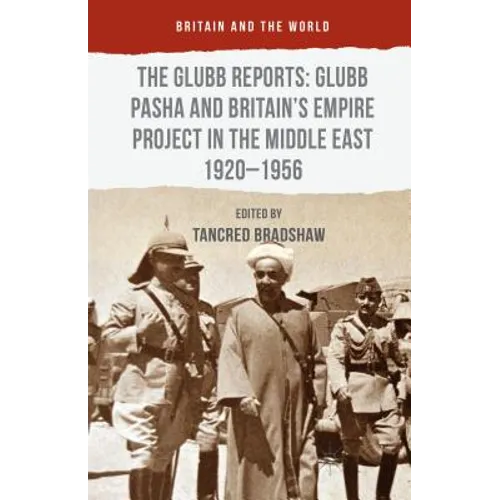 The Glubb Reports: Glubb Pasha and Britain's Empire Project in the Middle East 1920-1956