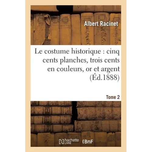 Le Costume Historique: Cinq Cents Planches, Trois Cents En Couleurs, or Et Argent, Deux Cent Tome 2: En Camaieu, Types Principaux Du Vêtement Et de la