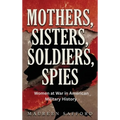 Mothers, Sisters, Soldiers, Spies: Women at War in American Military History