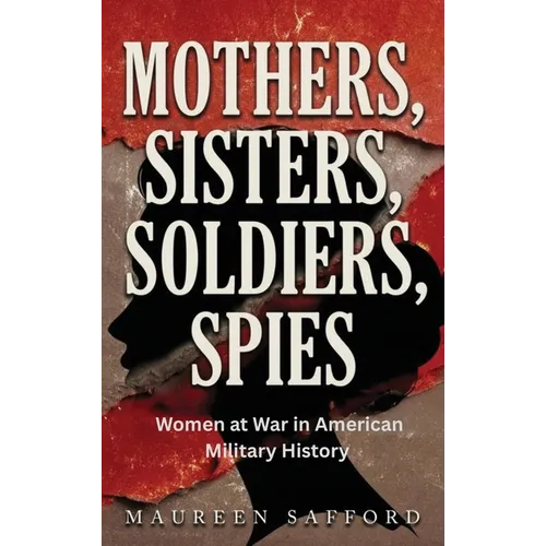 Mothers, Sisters, Soldiers, Spies: Women at War in American Military History