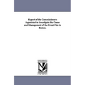 Report of the Commissioners Appointed to investigate the Cause and Management of the Great Fire in Boston.